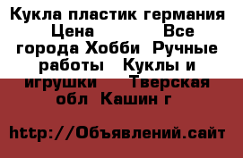 Кукла пластик германия › Цена ­ 4 000 - Все города Хобби. Ручные работы » Куклы и игрушки   . Тверская обл.,Кашин г.